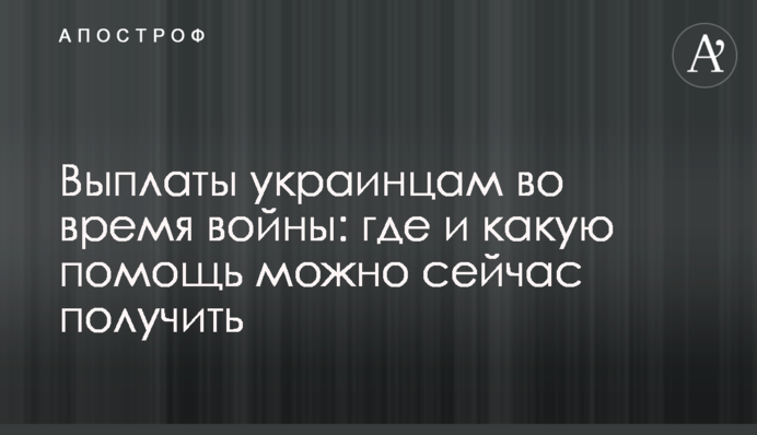 Виплати українцям під час війни: де та яку допомогу можна зараз отримати