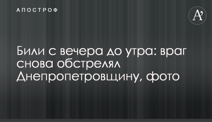 Били з вечора до ранку: ворог знову обстріляв Дніпропетровщину, фото