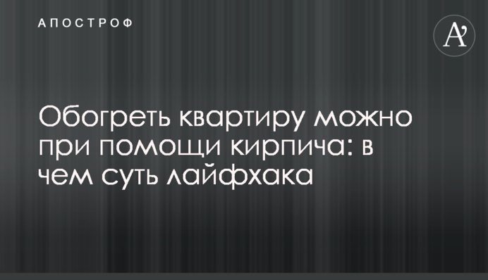Обігріти квартиру можна за допомогою цегли: у чому суть лайфхака