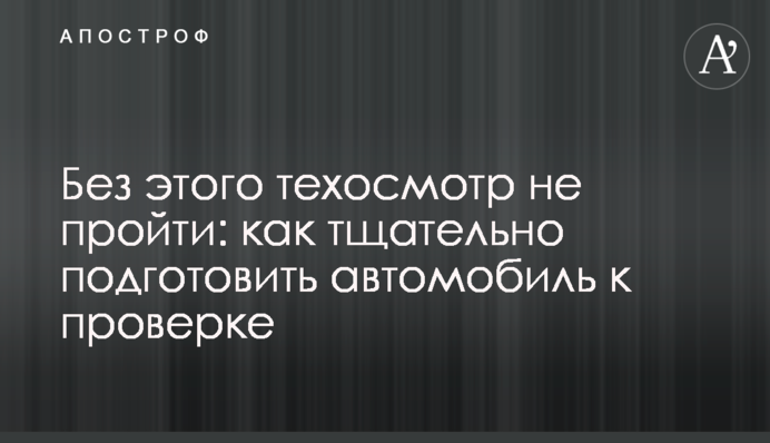 Без цього техогляд не пройти: як ретельно підготувати автомобіль до перевірки