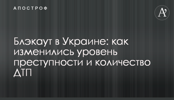 Блэкаут в Украине: как изменились уровень преступности и количество ДТП