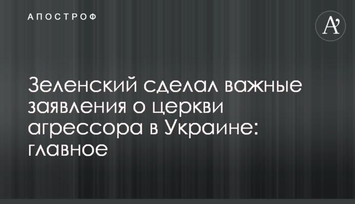 Зеленський зробив важливі заяви про церкву агресора в Україні: головне