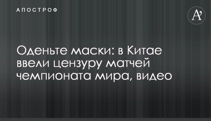 Одягніть маски: у Китаї запровадили цензуру матчів чемпіонату світу, відео