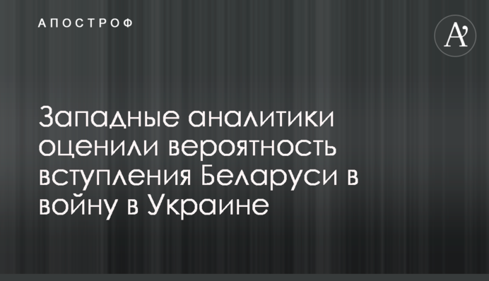 Западные аналитики оценили вероятность вступления Беларуси в войну в Украине
