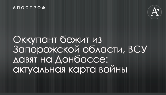 Оккупант бежит из Запорожской области, ВСУ давят на Донбассе: актуальная карта войны