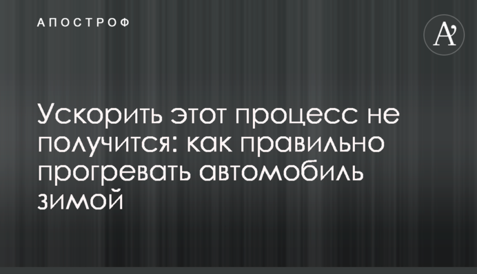 Прискорити цей процес не вийде: як правильно прогрівати автомобіль взимку
