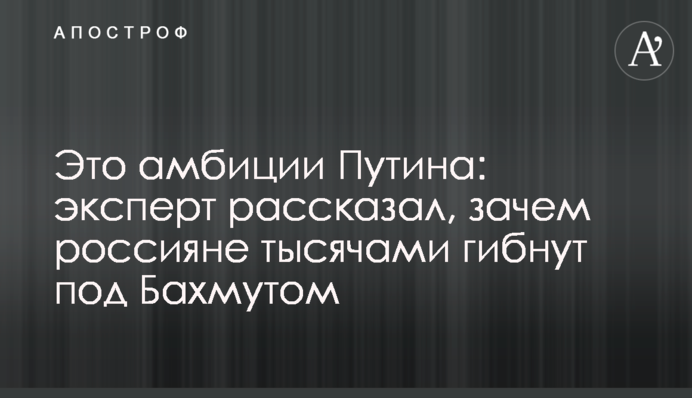Это амбиции Путина: эксперт рассказал, зачем россияне тысячами гибнут под Бахмутом
