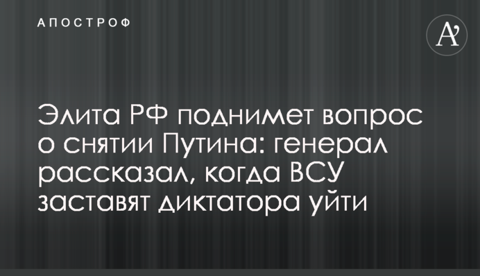 Элита РФ поднимет вопрос о снятии Путина: генерал рассказал, когда ВСУ заставят диктатора уйти