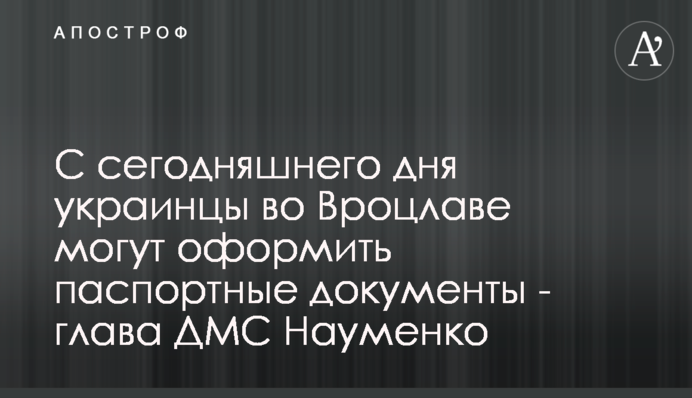 Відсьогодні українці у Вроцлаві можуть оформити паспортні документи - керівниця ДМС Науменко