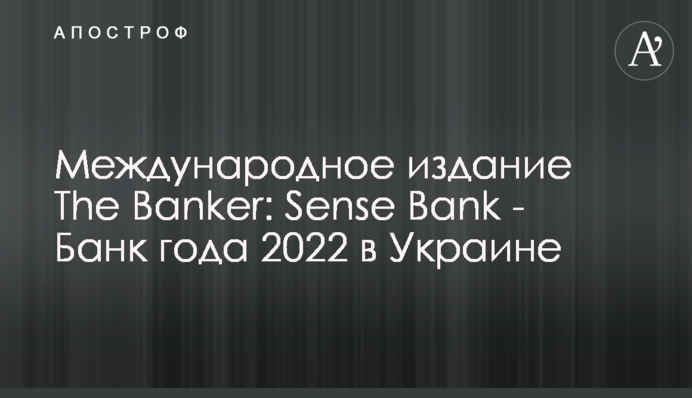 Міжнародне видання The Banker: Sense Bank – Банк року 2022 в Україні