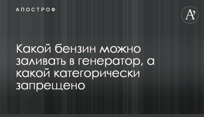 Який бензин можна заливати в генератор, а який категорично заборонено