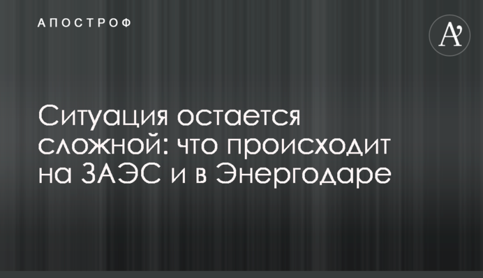 Ситуація залишається складною: що відбувається на ЗАЕС та в Енергодарі