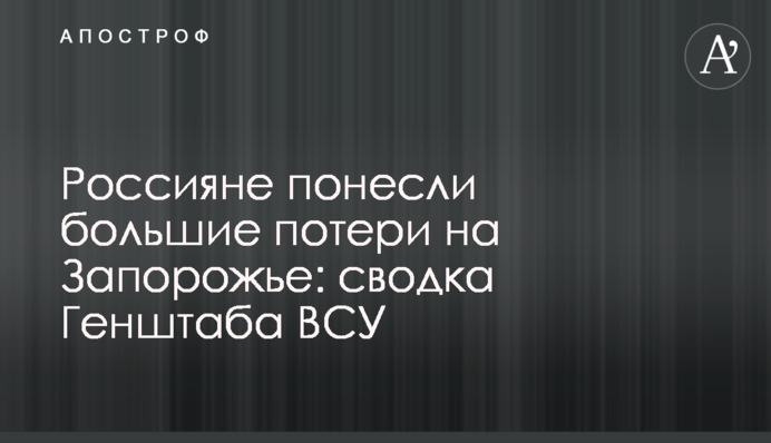 Россияне понесли большие потери на Запорожье: сводка Генштаба ВСУ