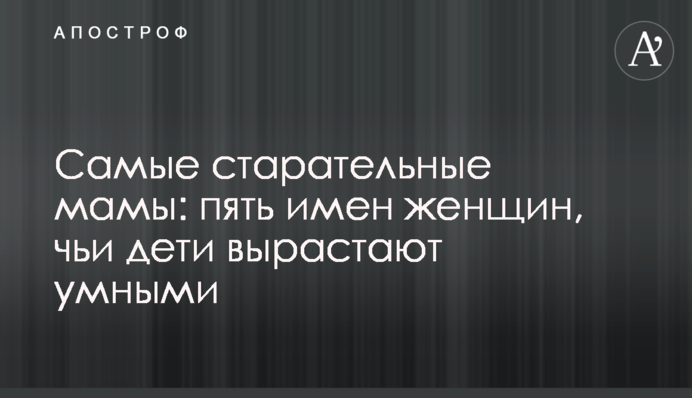 Найстаранніші мами: п'ять імен жінок, чиї діти виростають розумними