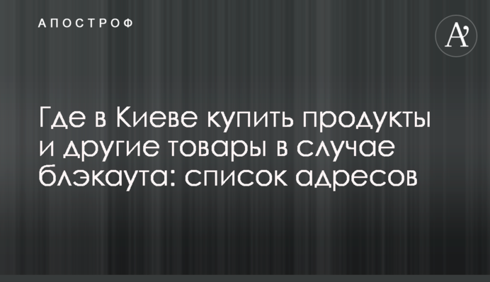 Де в Києві купити продукти та інші товари на випадок блекауту: список адрес