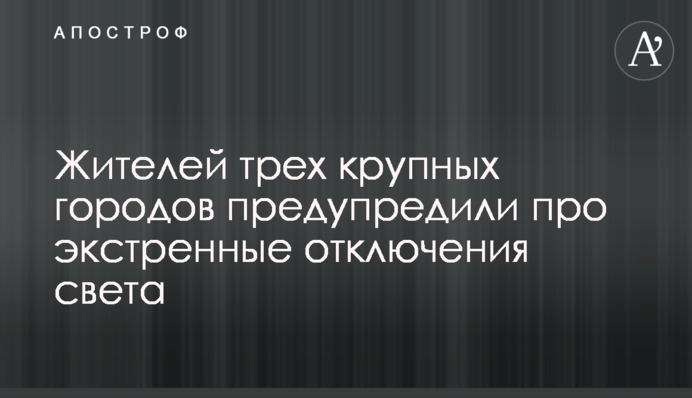Жителей трех крупных городов предупредили про экстренные отключения света