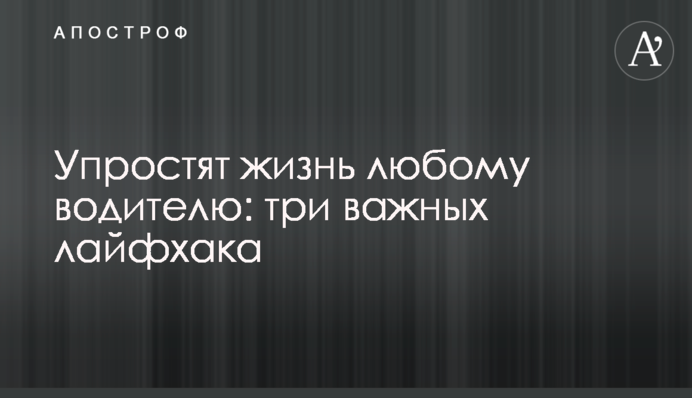 Спростять життя будь-якому водієві: три важливі лайфхаки