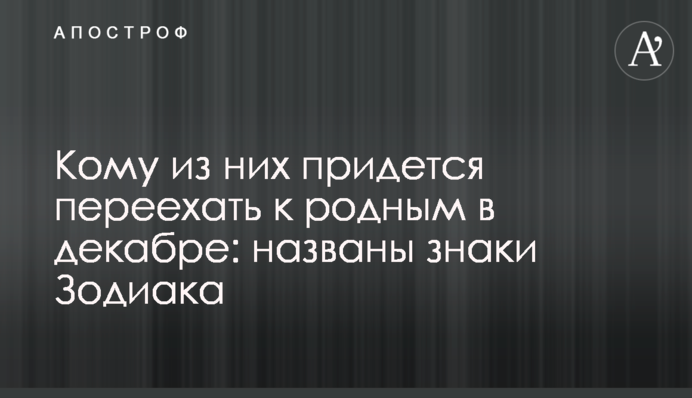 Кому из них придется переехать к родным в декабре: названы знаки Зодиака