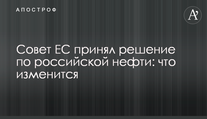 Рада ЄС ухвалила рішення щодо російської нафти: що зміниться