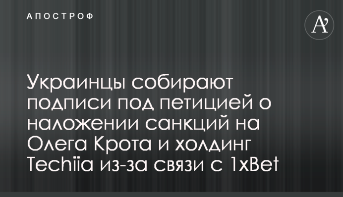 Украинцы собирают подписи под петицией о наложении санкций на Олега Крота и холдинг Techiia из-за связи с 1xBet
