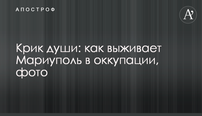 Крик души: как выживает Мариуполь в оккупации, фото