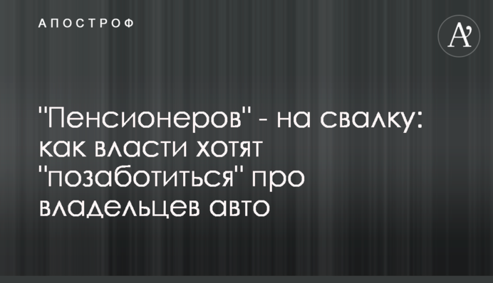 "Пенсіонерів" - на звалище: як влада хоче "подбати" про власників авто