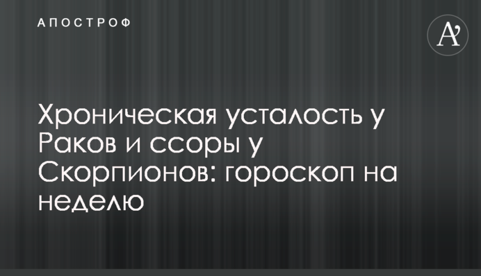 Хроническая усталость у Раков и ссоры у Скорпионов: гороскоп на неделю