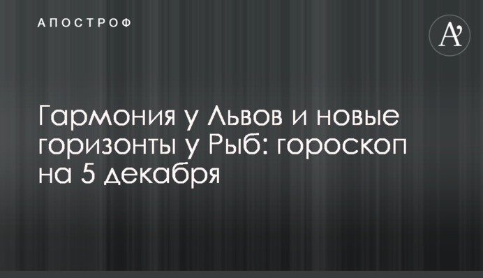 Гармония у Львов и новые горизонты у Рыб: гороскоп на 5 декабря