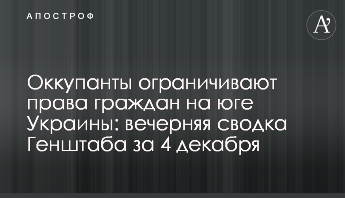 Окупанти обмежують права громадян на півдні України: вечірнє зведення Генштабу за 4 грудня