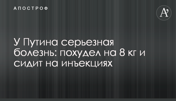 У Путіна серйозна хвороба: схуд на 8 кг і сидить на ін'єкціях