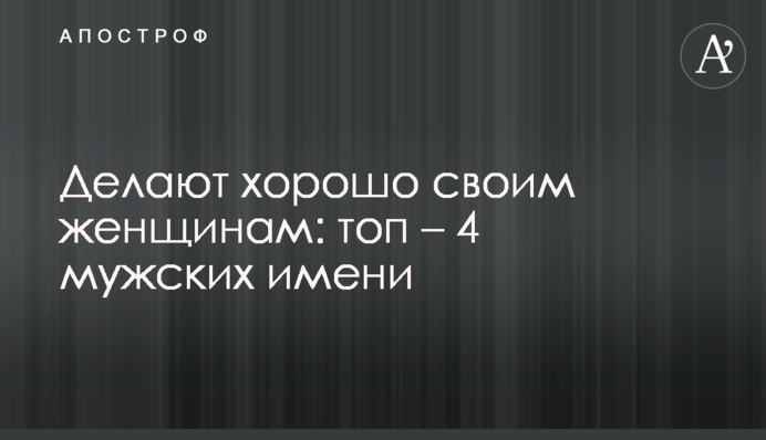 Роблять добре своїм жінкам: топ - 4 чоловічих імен