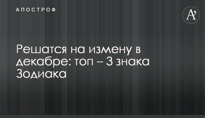 Решатся на измену в декабре: топ – 3 знака Зодиака