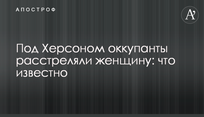 Під Херсоном окупанти розстріляли жінку: що відомо