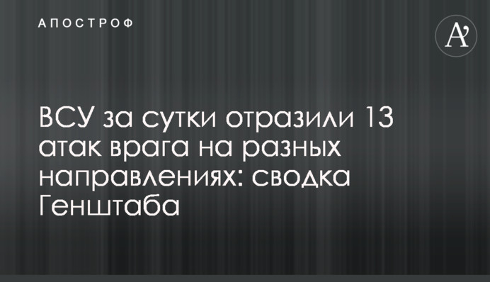 ВСУ за сутки отразили 13 атак врага на разных направлениях: сводка Генштаба