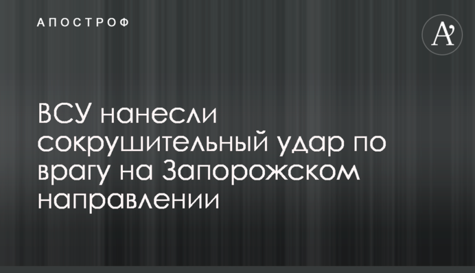ЗСУ завдали нищівного удару по ворогу на Запорізькому напрямку