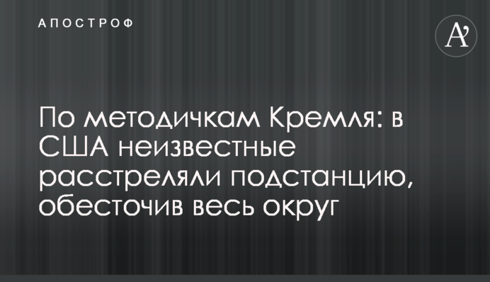 По методичкам Кремля: в США неизвестные расстреляли подстанцию, обесточив весь округ