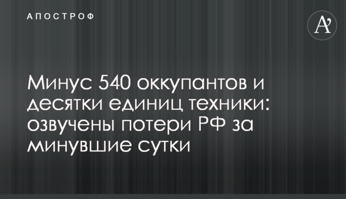 Минус 540 оккупантов и десятки единиц техники: озвучены потери РФ за минувшие сутки