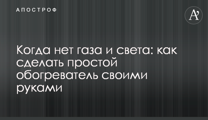 Когда нет газа и света: как сделать простой обогреватель своими руками