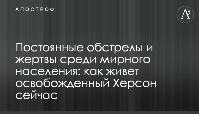 Постійні обстріли та жертви серед мирного населення: як живе визволений Херсон зараз