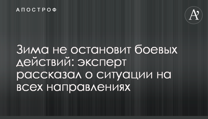 Зима не остановит боевых действий: эксперт рассказал о ситуации на всех направлениях