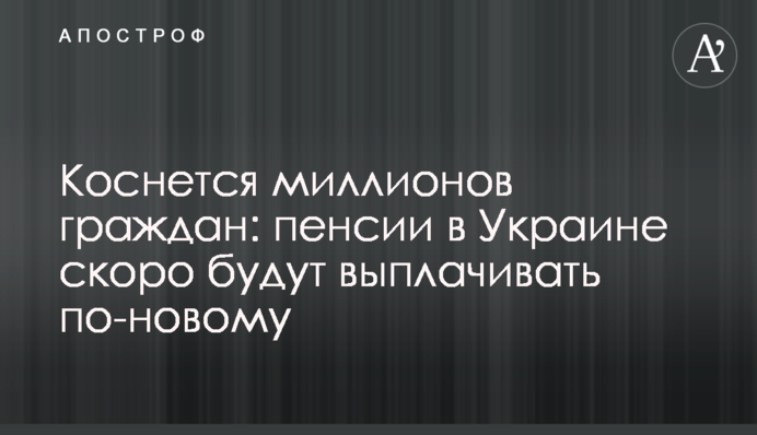 Коснется миллионов граждан: пенсии в Украине скоро будут выплачивать по-новому