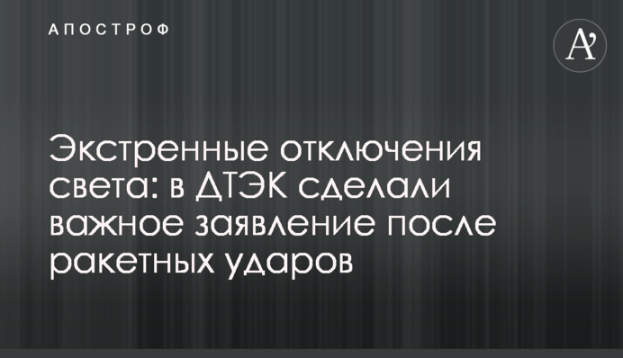 Экстренные отключения света: в ДТЭК сделали важное заявление после ракетных ударов
