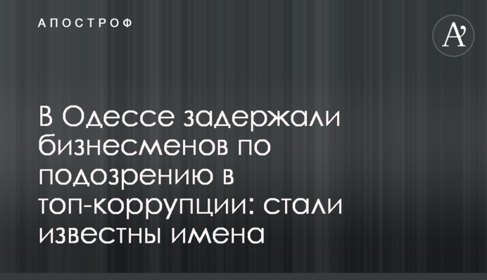 В Одесі затримали бізнесменів за підозрою у топ-корупції: стали відомі імена