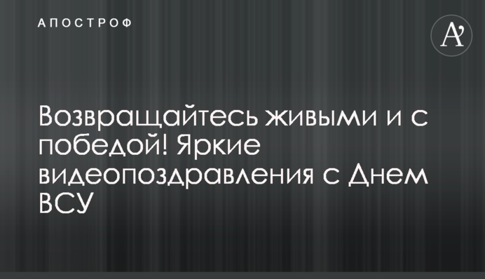 Возвращайтесь живыми и с победой! Яркие видеопоздравления с Днем ВСУ