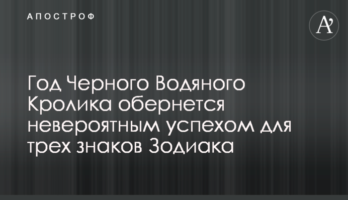 Рік Чорного Водяного Кролика обернеться неймовірним успіхом для трьох знаків Зодіаку
