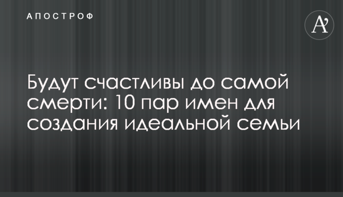 Будут счастливы до самой смерти: 10 пар имен для создания идеальной семьи