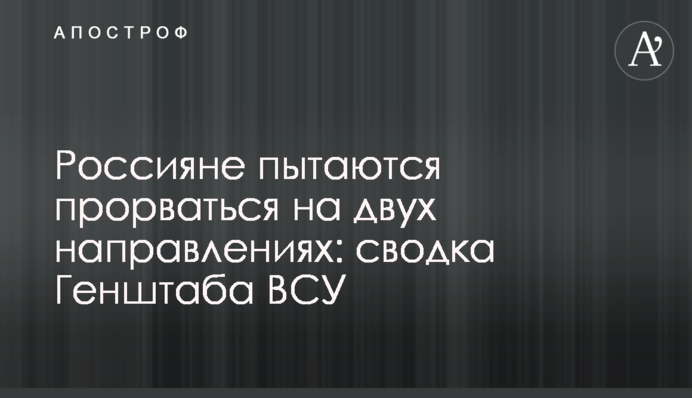 Россияне пытаются прорваться на двух направлениях: сводка Генштаба ВСУ