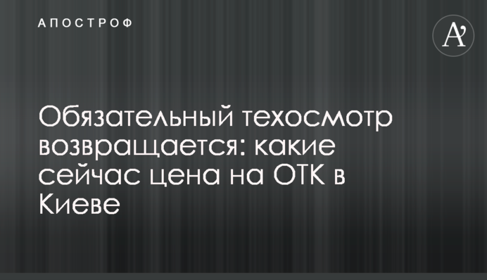 Обязательный техосмотр возвращается: какие сейчас цена на ОТК в Киеве