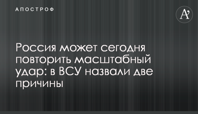 Россия может сегодня повторить масштабный удар: в ВСУ назвали две причины