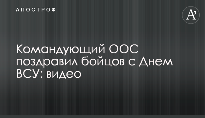 Командующий ООС поздравил бойцов с Днем ВСУ: видео